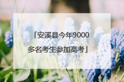 安溪县今年9000多名考生参加高考