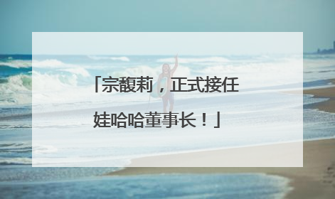 宗馥莉，正式接任娃哈哈董事长！