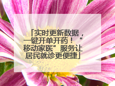 实时更新数据，一键开单开药！“移动家医”服务让居民就诊更便捷