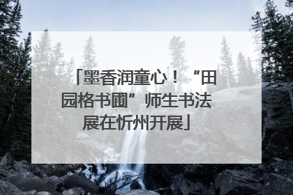 墨香润童心！“田园格书圃”师生书法展在忻州开展