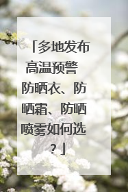 多地发布高温预警 防晒衣、防晒霜、防晒喷雾如何选？