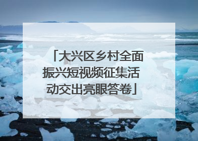 大兴区乡村全面振兴短视频征集活动交出亮眼答卷