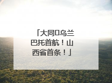 大同⇌乌兰巴托首航！山西省首条！