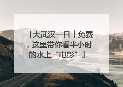 大武汉一日︱免费，这里带你看半小时的水上“电影”