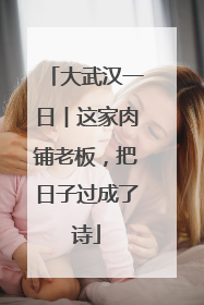 大武汉一日︱这家肉铺老板，把日子过成了诗