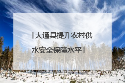 大通县提升农村供水安全保障水平