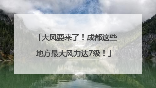 大风要来了！成都这些地方最大风力达7级！