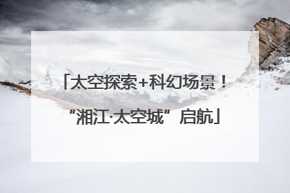 太空探索+科幻场景！“湘江·太空城”启航