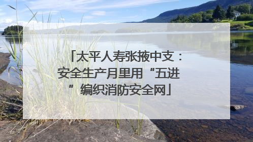 太平人寿张掖中支：安全生产月里用“五进”编织消防安全网