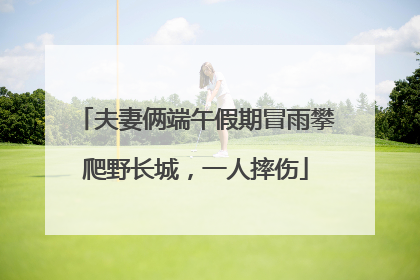 夫妻俩端午假期冒雨攀爬野长城，一人摔伤