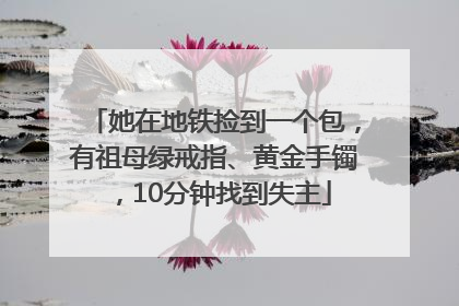 她在地铁捡到一个包，有祖母绿戒指、黄金手镯，10分钟找到失主