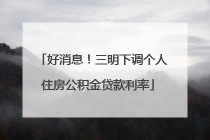 好消息！三明下调个人住房公积金贷款利率