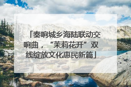 奏响城乡海陆联动交响曲，“茉莉花开”双线绽放文化惠民新篇