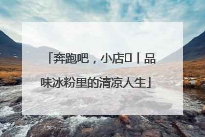 奔跑吧，小店㊴丨品味冰粉里的清凉人生