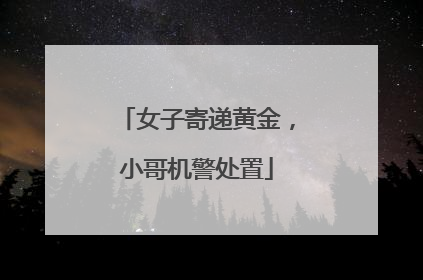 女子寄递黄金，小哥机警处置