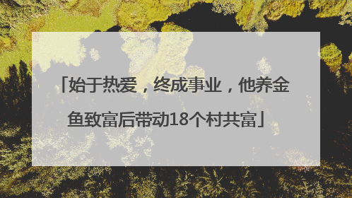 始于热爱，终成事业，他养金鱼致富后带动18个村共富