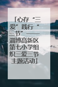 心存“三爱”践行“三节”——淄博高新区第七小学组织三爱三节主题活动