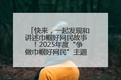 快来，一起发现和讲述巾帼好网民故事！2025年度“争做巾帼好网民”主题活动火热开启