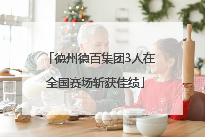 德州德百集团3人在全国赛场斩获佳绩