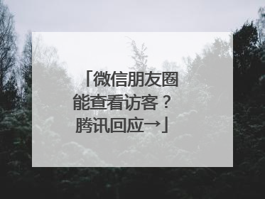 微信朋友圈能查看访客？腾讯回应→
