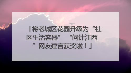 将老城区花园升级为“社区生活容器” “问计江西”网友建言获奖啦！