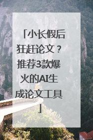 小长假后狂赶论文？推荐3款爆火的AI生成论文工具