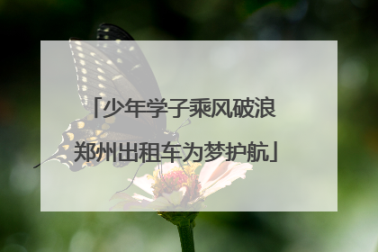 少年学子乘风破浪 郑州出租车为梦护航