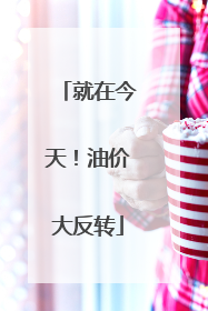就在今天！油价大反转