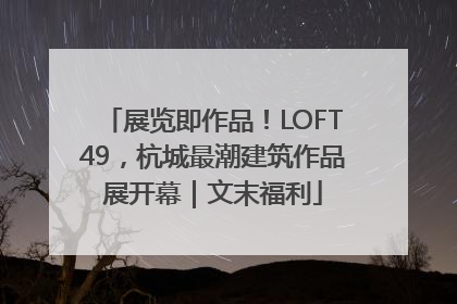 展览即作品！LOFT49，杭城最潮建筑作品展开幕｜文末福利