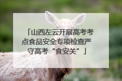 山西左云开展高考考点食品安全专项检查严守高考“食安关”