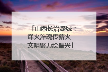 山西长治潞城：烽火淬魂传薪火 文明聚力绘振兴