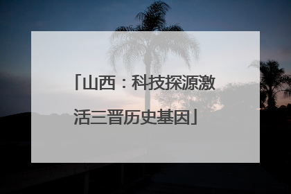 山西：科技探源激活三晋历史基因