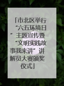 市北区举行“六五环境日”主题宣传暨“文明实践故事我来讲”讲解员大赛颁奖仪式