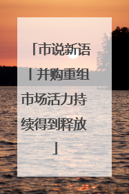市说新语丨并购重组市场活力持续得到释放