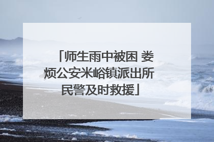 师生雨中被困 娄烦公安米峪镇派出所民警及时救援
