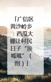 广信区黄沙岭乡：西瓜大棚让村民日子“顶呱呱”（图）