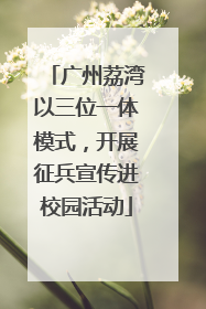 广州荔湾以三位一体模式，开展征兵宣传进校园活动
