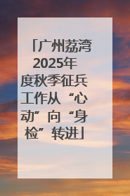 广州荔湾2025年度秋季征兵工作从“心动”向“身检”转进