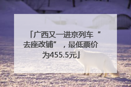 广西又一进京列车“去座改铺”，最低票价为455.5元