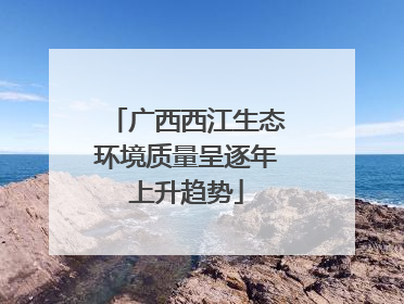 广西西江生态环境质量呈逐年上升趋势