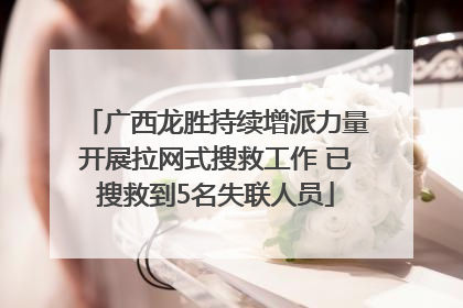 广西龙胜持续增派力量开展拉网式搜救工作 已搜救到5名失联人员