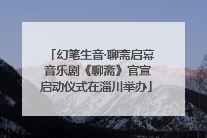 幻笔生音·聊斋启幕 音乐剧《聊斋》官宣启动仪式在淄川举办