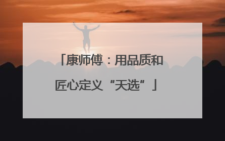 康师傅：用品质和匠心定义“天选”