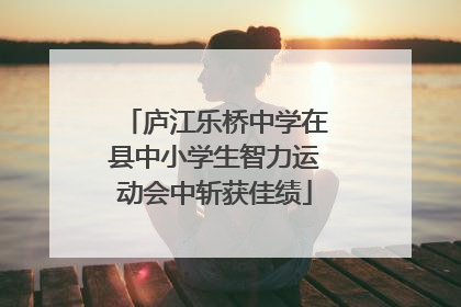 庐江乐桥中学在县中小学生智力运动会中斩获佳绩