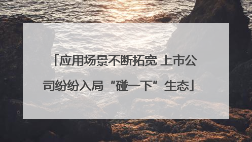 应用场景不断拓宽 上市公司纷纷入局“碰一下”生态