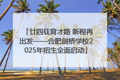 廿四载育才路 新程再出发——合肥剑桥学校2025年招生全面启动