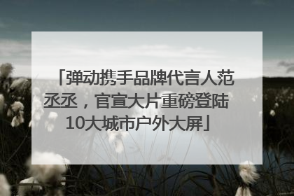弹动携手品牌代言人范丞丞，官宣大片重磅登陆10大城市户外大屏