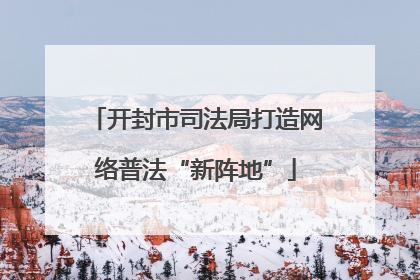 开封市司法局打造网络普法“新阵地”