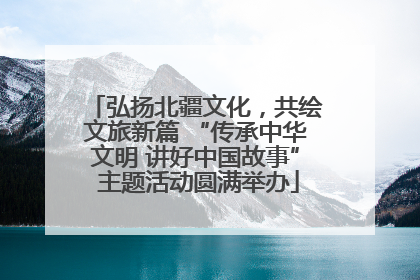 弘扬北疆文化，共绘文旅新篇 “传承中华文明 讲好中国故事” 主题活动圆满举办