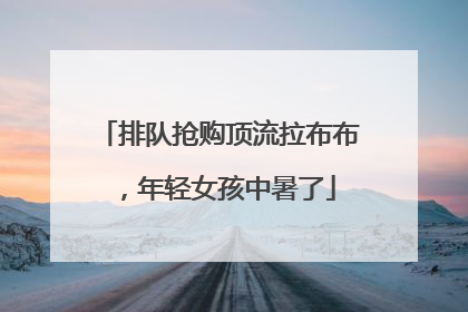排队抢购顶流拉布布，年轻女孩中暑了